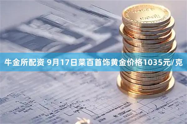 牛金所配资 9月17日菜百首饰黄金价格1035元/克