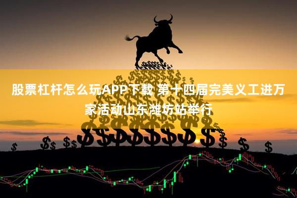 股票杠杆怎么玩APP下载 第十四届完美义工进万家活动山东潍坊站举行