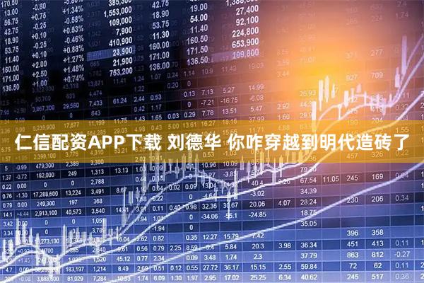 仁信配资APP下载 刘德华 你咋穿越到明代造砖了