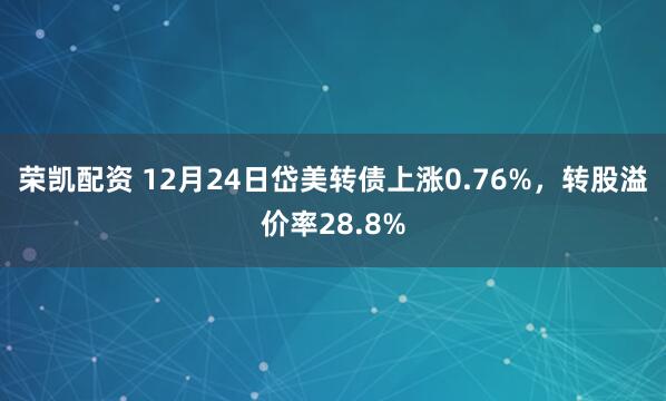 荣凯配资 12月24日岱美转债上涨0.76%，转股溢价率28.8%