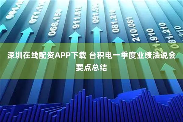 深圳在线配资APP下载 台积电一季度业绩法说会要点总结