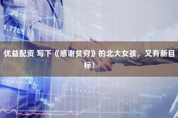 优益配资 写下《感谢贫穷》的北大女孩，又有新目标！
