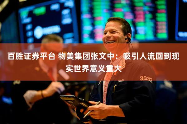 百胜证券平台 物美集团张文中：吸引人流回到现实世界意义重大