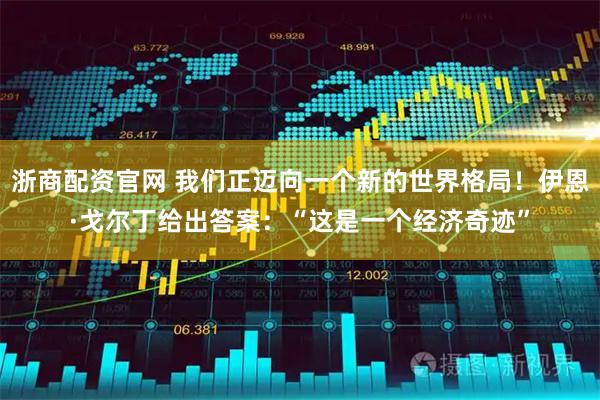 浙商配资官网 我们正迈向一个新的世界格局！伊恩·戈尔丁给出答案：“这是一个经济奇迹”