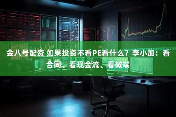 金八号配资 如果投资不看PE看什么？李小加：看合同、看现金流、看微端