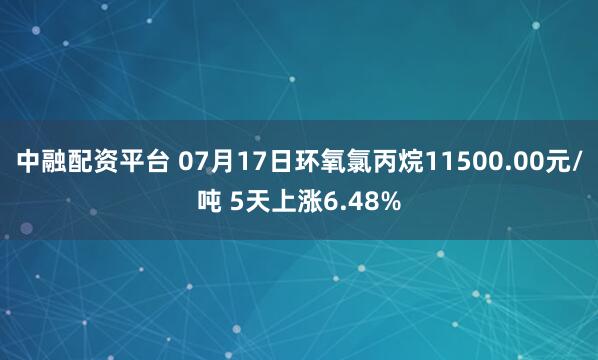 中融配资平台 07月17日环氧氯丙烷11500.00元/吨 5天上涨6.48%